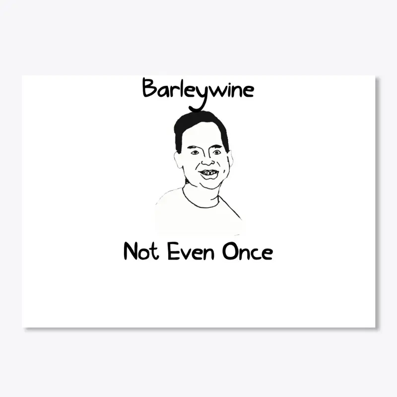 BARLEYWINE: Not even once