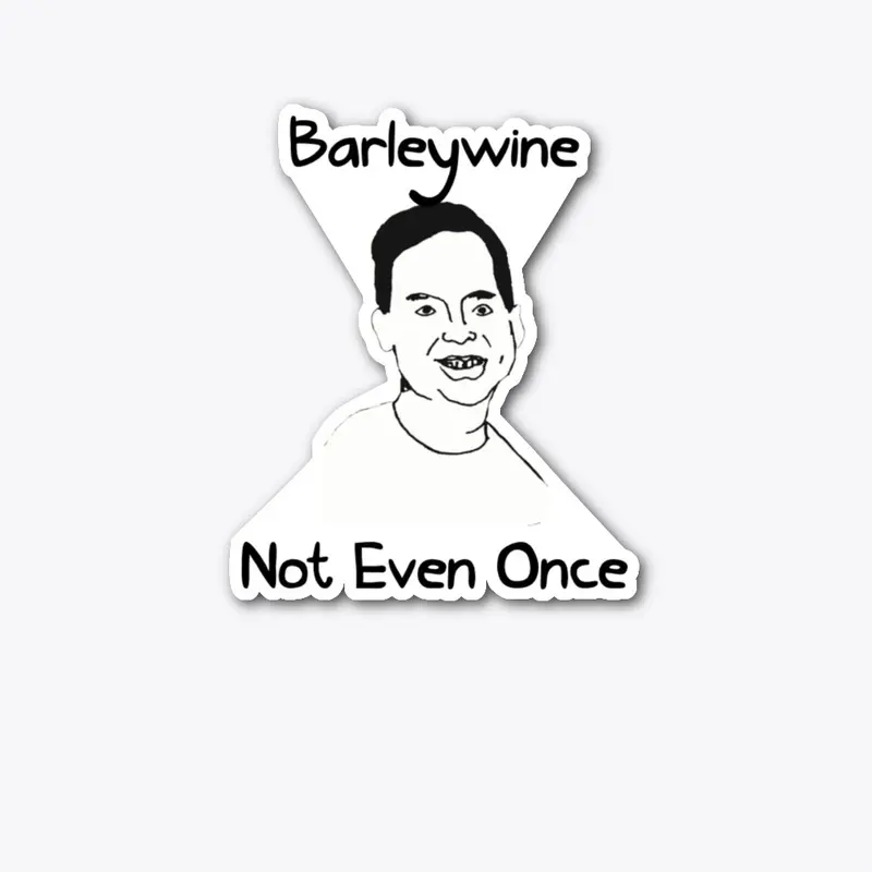 BARLEYWINE: Not even once